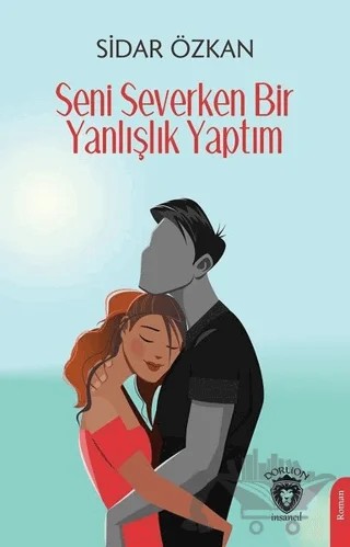 Seni Severken Bir Yanlışlık Yaptım – Sidar Özkan – Dorlion Yayınları kitap kapağı