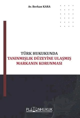 Türk Hukukunda Tanınmışlık Düzeyine Ulaşmış Markanın Korunması – Berkan Kara – Platon Hukuk kitap kapağı