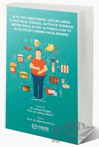 13-15 Yaş Obez Erkek Çocuklarda 12 Haftalık Fiziksel Aktivite Sonrası Beden İmajı Algısı ve Psikolojik İyi Oluş Düzeylerinin İncelenmesi – Osman Kusan, Adnan Ersoy – Efe Akademi Yayınları kitap kapağı