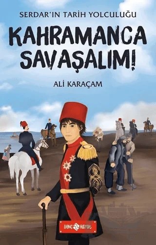 Kahramanca Savaşalım! - Serdar'ın Tarih Yolculuğu – Ali Karaçam – Genç Hayat kitap kapağı