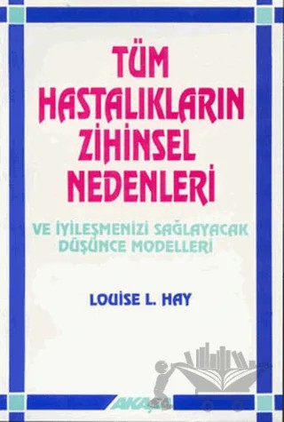 Tüm Hastalıkların Zihinsel Nedenleri Ve İyileşmenizi Sağlayacak Düşünce Modelleri – Louise L. Hay – Akaşa Yayınları kitap kapağı