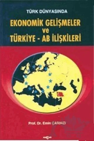 Türk Dünyasında Ekonomik Gelişmeler ve Türkiye - AB İlişkileri – Emin Çarıkçı – Akçağ Yayınları kitap kapağı