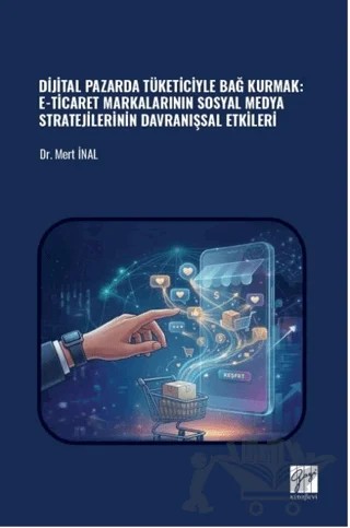 Dijital Pazarda Tüketiciyle Bağ Kurmak: E-Ticaret Markalarının Sosyal Medya Stratejilerinin Davranışsal Etkileri – Mert İnal – Gazi Kitabevi kitap kapağı