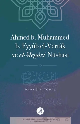 Ahmed B. Muhammed B. Eyyub El-Verrak (Ö. 228/843) ve El-Megazi Nüshası – Ramazan Topal – Fecr Yayınları kitap kapağı