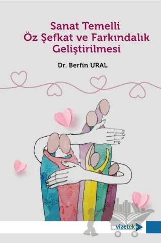 Sanat Temelli Öz Şefkat ve Farkındalık Geliştirilmesi – Berfin Ural – Vizetek Yayıncılık kitap kapağı
