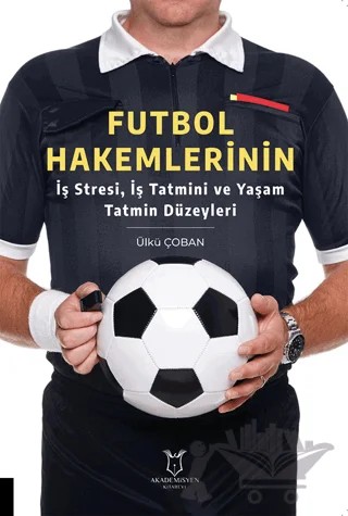 Futbol Hakemlerinin İş Stresi, İş Tatmini ve Yaşam Tatmin Düzeyleri – Ülkü Çoban Sural – Akademisyen Kitabevi kitap kapağı