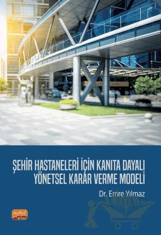 Şehir Hastaneleri İçin Kanıta Dayalı Yönetsel Karar Verme Modeli – Emre Yılmaz – Nobel Bilimsel Eserler kitap kapağı
