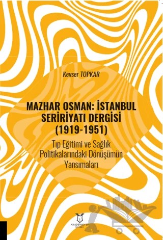 Mazhar Osman: İstanbul Seririyatı Dergisi (1919-1951) Tıp Eğitimi ve Sağlık Politikalarındaki Dönüşümün Yansımaları – Kevser Topkar – Akademisyen Kitabevi kitap kapağı
