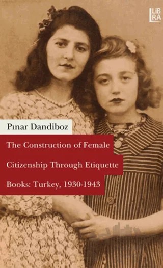 The Construction of Female Citizenship Through Etiquette Books: Turkey, 1930-1943 – Pınar Dandiboz – Libra Yayınları kitap kapağı