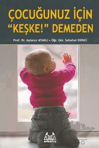 Çocuğunuz İçin "Keşke!" Demeden – Aylanur Ataklı, Sebahat Ekinci – Arkadaş Yayınları kitap kapağı