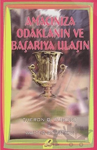 Amacınıza Odaklanın ve Başarıya Ulaşın – Theron Q. Dumont, Walter Atkinson – Yeryüzü Yayınevi kitap kapağı