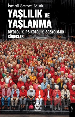 Yaşlılık ve Yaşlanma Biyolojik, Psikolojik, Sosyolojik Süreçler – İsmail Samet Mutlu – Dorlion Yayınları kitap kapağı