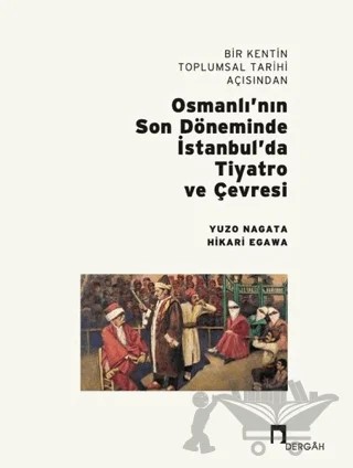 Bir Kentin Toplumsal Tarihi Açısından Osmanlı’nın Son Döneminde İstanbul’da Tiyatro ve Çevresi – Hikari Egawa, Yuzo Nagata – Dergah Yayınları kitap kapağı