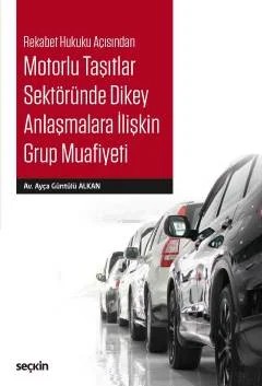 Rekabet Hukuku AçısındanMotorlu Taşıtlar Sektöründe Dikey Anlaşmalara İlişkin Grup Muafiyeti – Ayça Alkan – Seçkin Yayıncılık kitap kapağı
