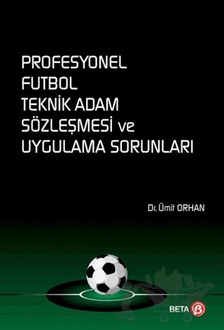 Profesyonel Futbol Teknik Adam Sözleşmesi ve Uygulama Sorunları – Ümit Orhan – Beta Yayınevi kitap kapağı