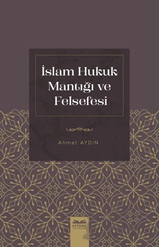 İslam Hukuk Mantığı ve Felsefesi – Ahmet Aydın – Kitabe Yayınları kitap kapağı