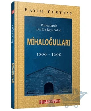 Balkanlarda Bir Uç Beyi Ailesi Mihaloğulları (1300-1600) – Fatih Yurttaş – Bilgeoğuz Yayınları kitap kapağı
