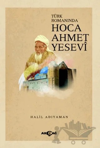 Türk Romanında Hoca Ahmet Yesevi – Halil Adıyaman – Akçağ Yayınları kitap kapağı