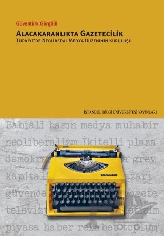 Alacakaranlıkta Gazetecilik Türkiye’de Neoliberal Medya Düzeninin Kuruluşu – Güventürk Görgülü – İstanbul Bilgi Üniversitesi Yayınları kitap kapağı