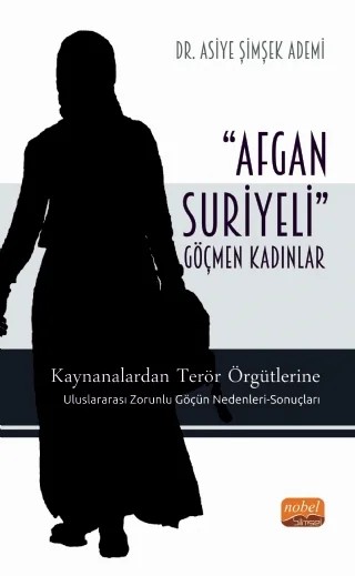 ‘AFGAN-SURİYELİ’ GÖÇMEN KADINLAR / Kaynanalardan Terör Örgütlerine; Uluslararası Zorunlu Göçün Nedenleri-Sonuçları – Asiye Şimşek Ademi – Nobel Bilimsel Eserler kitap kapağı