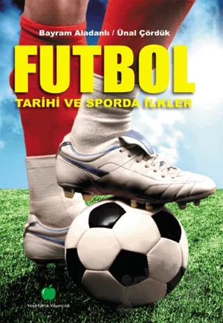 Futbol Tarihi ve Sporda İlkler – Bayram Aladanlı, Ünal Çördük – Yeşil Elma Yayıncılık kitap kapağı