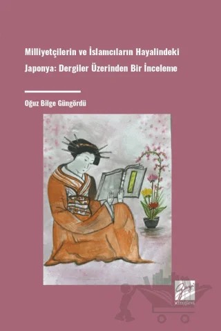 Milliyetçilerin Ve İslamcıların Hayalindeki Japonya Dergiler Üzerinden Bir İnceleme – Oğuz Bilge Güngördü – Gazi Kitabevi kitap kapağı