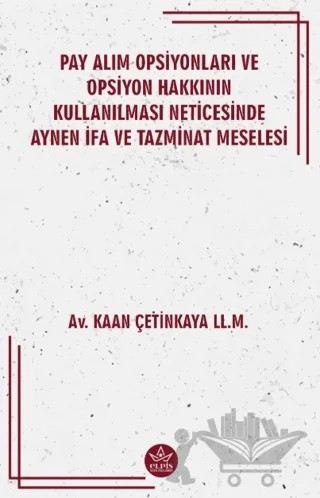 Pay Alım Opsiyonları ve Opsiyon Hakkının Kullanılması Neticesinde Aynen İfa ve Tazminat Meselesi – Kaan Çetinkaya – Elpis Yayınları kitap kapağı
