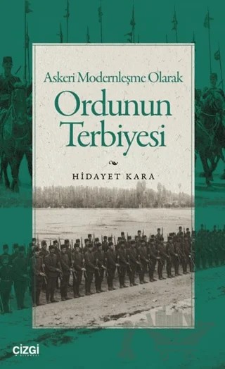 Askeri Modernleşme Olarak Ordunun Terbiyesi – Hidayet Kara – Çizgi Kitabevi Yayınları kitap kapağı