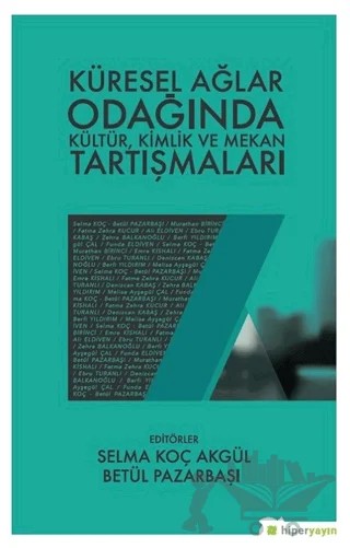 Küresel Ağlar Odağında Kültür, Kimlik ve Mekan Tartışmaları – Betül Pazarbaşı, Selma Koç Akgül – Hiperlink Yayınları kitap kapağı