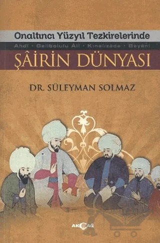 Onaltıncı Yüzyıl Tezkirelerinde Şairin Dünyası – Süleyman Solmaz – Akçağ Yayınları kitap kapağı