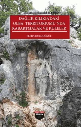 Kılıkıa Arkeolojisi Serisi 4 - Dağlık Kılıkıa'daki Olba Terrıtorıumu'nda Kabartmalar ve Kuleler – Serra Durugönül – Bilgin Kültür Sanat Yayınları kitap kapağı