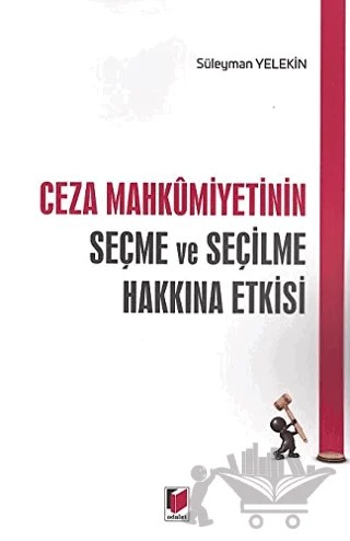 Ceza Mahkumiyetinin Seçme ve Seçilme Hakkına Etkisi – Süleyman Yelekin – Adalet Yayınevi kitap kapağı