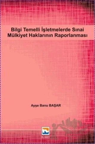 Bilgi Temelli İşletmelerde Sınai Mülkiyet Haklarının Raporlanması – Ayşe Banu Başar – Nisan Kitabevi kitap kapağı