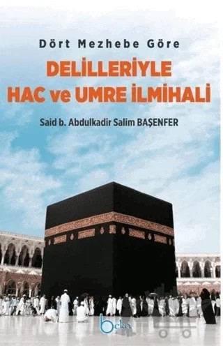Dört Mezhebe Göre Delilleriyle Hac ve Umre İlmihali – Said b. Abdulkadir Salim Başenfer – Beka Yayınları kitap kapağı