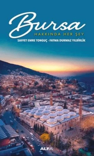 Bursa Hakkında Her Şey – Fatma Durmaz Yılbirlik, Saffet Emre Tonguç – Alfa Yayınları kitap kapağı