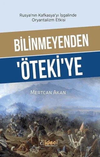 Bilinmeyenden Öteki'ye - Rusya'nın Kafkasya'yı İşgalinde Oryantalizm Etkisi – Mertcan Akan – İdeal Kültür Yayıncılık kitap kapağı