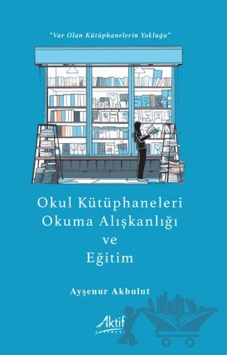 Okul Kütüphaneleri, Okuma Alışkanlığı ve Eğitim – Ayşenur Akbulut – Aktif Yayınevi kitap kapağı
