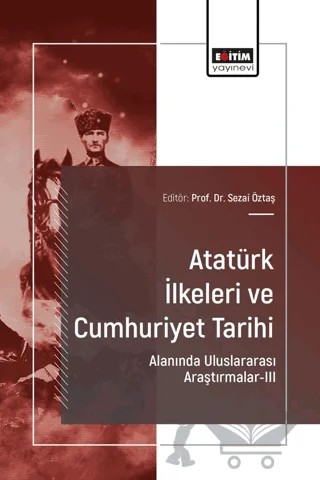 Atatürk İlkeleri ve Cumhuriyet Tarihi Alanında Uluslararası Araştırmalar-III – Sezai Öztaş, Ahmet Murat Kadıoğlu, Yavuz Selim Çeloğlu, Yakup Ünişen, Özlem Karapınar Gök – Eğitim Yayınevi - Bilimsel Eserler kitap kapağı