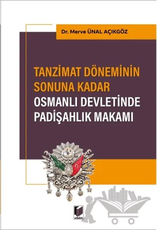 Tanzimat Döneminin Sonuna Kadar Osmanlı Devletinde Padişahlık Makamı – Merve Ünal Açıkgöz – Adalet Yayınevi kitap kapağı