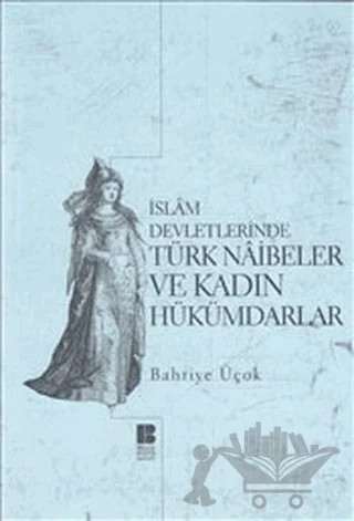 İslam Devletlerinde Türk Naibeler ve Kadın Hükümdarlar – Bahriye Üçok – Bilge Kültür Sanat kitap kapağı