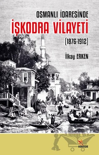 Osmanlı İdaresinde İşkodra Vilayeti (1876-1912) – İlkay Erken – Kriter Yayınları kitap kapağı
