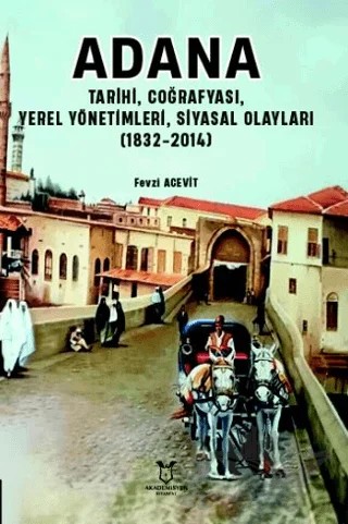Adana - Tarihi, Coğrafyası, Yerel Yönetimleri, Siyasal Olayları (1832-2014) – Fevzi Acevit – Akademisyen Kitabevi kitap kapağı