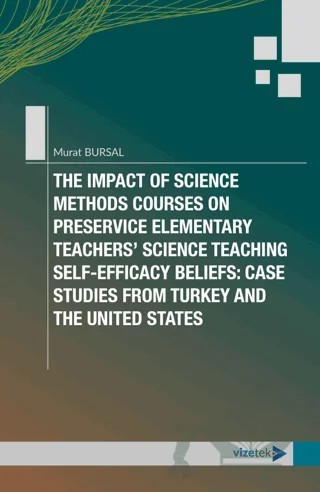 The Impact of Science Methods Courses on Preservice Elementary Teachers’ Science Teaching Self-Efficacy Beliefs: Case Studies From Turkey and The United States – Murat Bursal – Vizetek Yayıncılık kitap kapağı