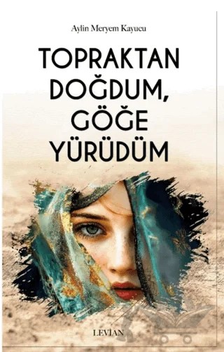 Topraktan Doğdum, Göğe Yürüdüm – Aylin Meryem Kayucu – Levian Yayınevi kitap kapağı