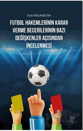 Futbol Hakemlerinin Karar Verme Becerilerinin Bazı Değişkenler Açısından İncelenmesi – Suat Arslanboğa – Akademisyen Kitabevi kitap kapağı