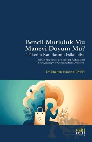 Bencil Mutluluk Mu Manevi Doyum Mu? -Tüketim Kararlarının Psikolojisi- – İbrahim Furkan Güven – Eski Yeni Yayınları kitap kapağı