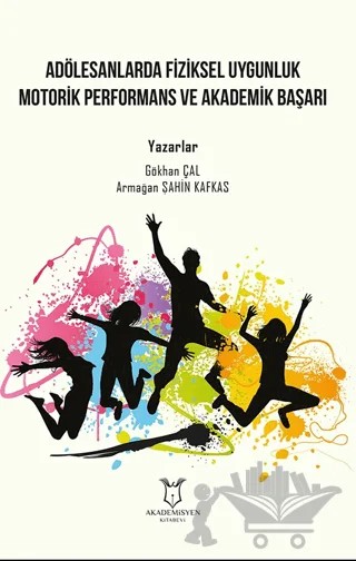 Adölesanlarda Fiziksel Uygunluk Motorik Performans ve Akademik Başarı – Gökhan Çal, Armağan Şahin Kafkas – Akademisyen Kitabevi kitap kapağı