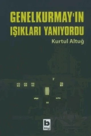 Genelkurmay’ın Işıkları Yanıyordu – Kurtul Altuğ – Bilgi Yayınevi kitap kapağı
