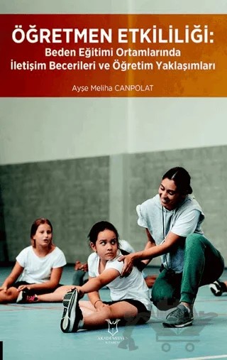 Öğretmen Etkililiği: Beden Eğitimi Ortamlarında İletişim Becerileri ve Öğretim Yaklaşımları – Ayşe Meliha Canpolat – Akademisyen Kitabevi kitap kapağı