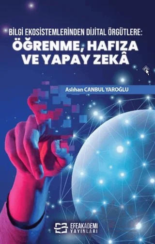 Bilgi Ekosistemlerinden Dijital Örgütlere: Öğrenme, Hafıza ve Yapay Zekâ – Aslıhan Canbul Yaroğlu – Efe Akademi Yayınları kitap kapağı